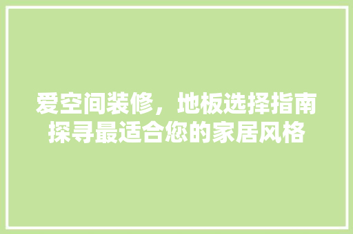 爱空间装修，地板选择指南探寻最适合您的家居风格