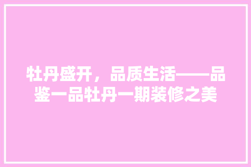 牡丹盛开，品质生活——品鉴一品牡丹一期装修之美