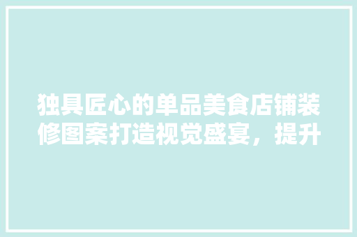 独具匠心的单品美食店铺装修图案打造视觉盛宴，提升品牌形象