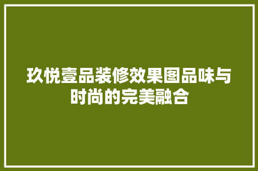 玖悦壹品装修效果图品味与时尚的完美融合
