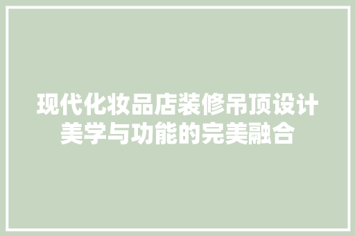 现代化妆品店装修吊顶设计美学与功能的完美融合