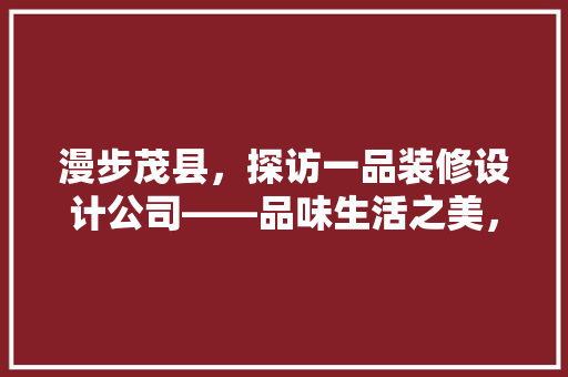 漫步茂县，探访一品装修设计公司——品味生活之美，打造家居新境界