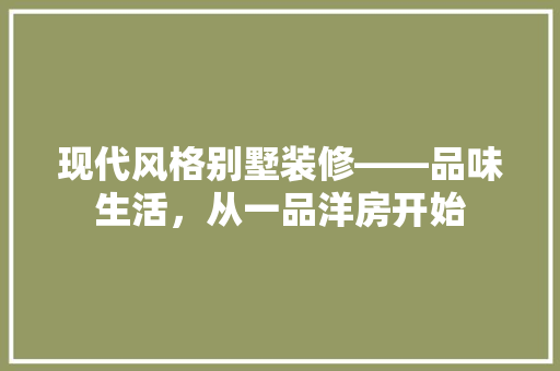 现代风格别墅装修——品味生活，从一品洋房开始