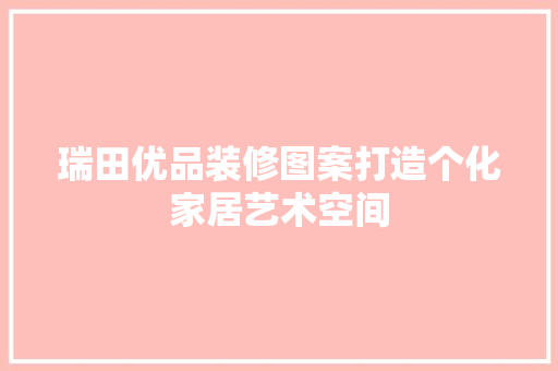 瑞田优品装修图案打造个化家居艺术空间