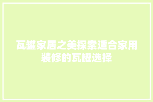 瓦罐家居之美探索适合家用装修的瓦罐选择