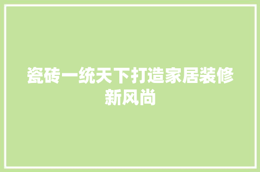 瓷砖一统天下打造家居装修新风尚