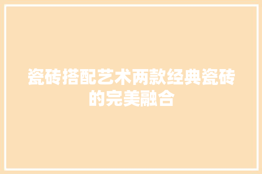 瓷砖搭配艺术两款经典瓷砖的完美融合