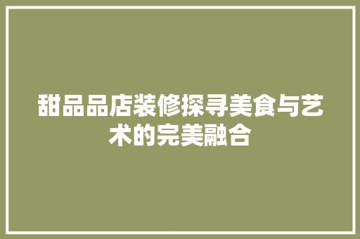 甜品品店装修探寻美食与艺术的完美融合