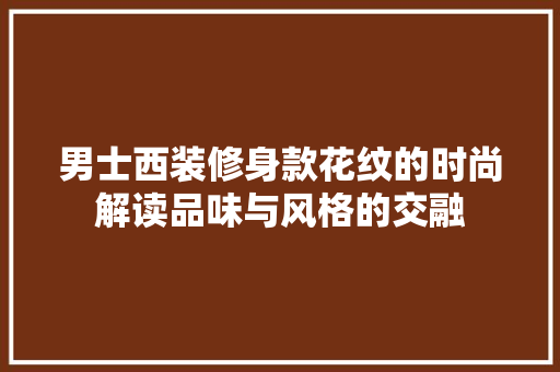 男士西装修身款花纹的时尚解读品味与风格的交融