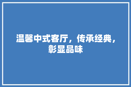 温馨中式客厅，传承经典，彰显品味