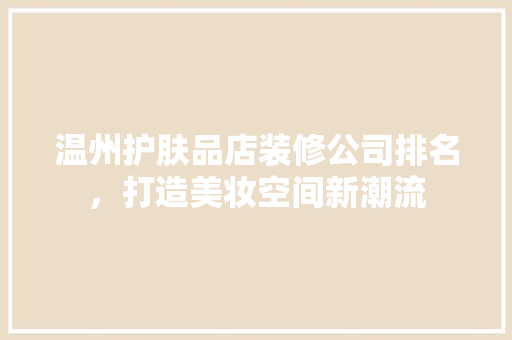 温州护肤品店装修公司排名，打造美妆空间新潮流