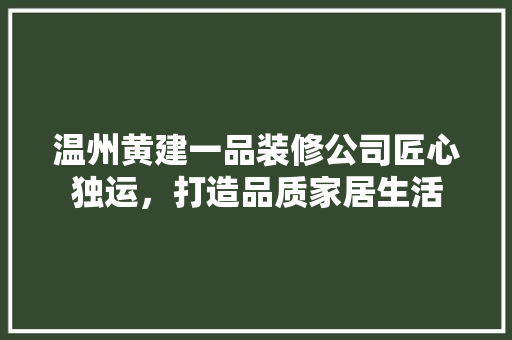温州黄建一品装修公司匠心独运，打造品质家居生活