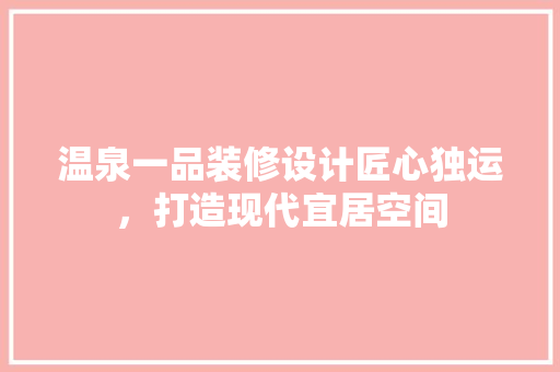 温泉一品装修设计匠心独运，打造现代宜居空间