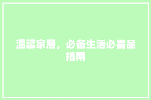 温馨家居，必备生活必需品指南