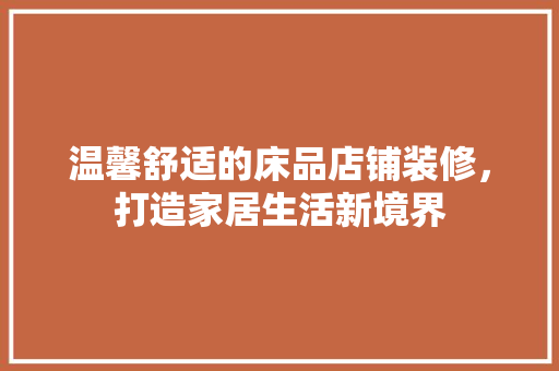 温馨舒适的床品店铺装修，打造家居生活新境界