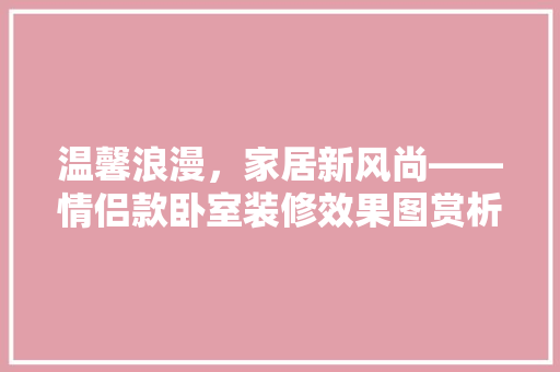 温馨浪漫，家居新风尚——情侣款卧室装修效果图赏析