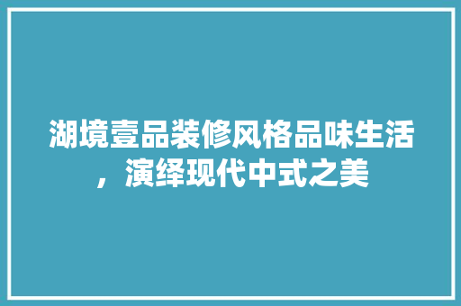 湖境壹品装修风格品味生活，演绎现代中式之美