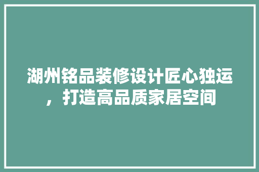 湖州铭品装修设计匠心独运，打造高品质家居空间