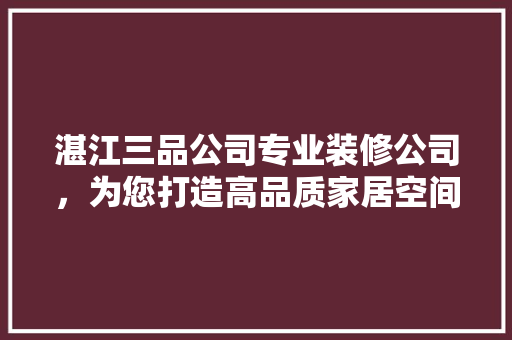 湛江三品公司专业装修公司，为您打造高品质家居空间