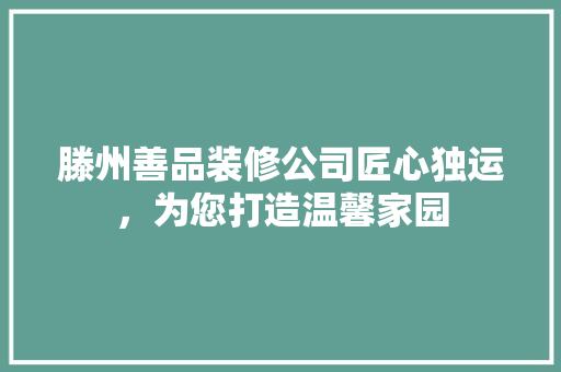 滕州善品装修公司匠心独运，为您打造温馨家园