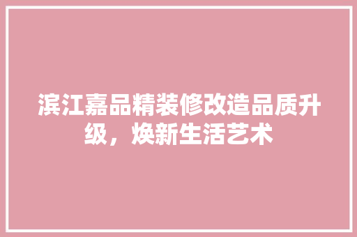 滨江嘉品精装修改造品质升级，焕新生活艺术