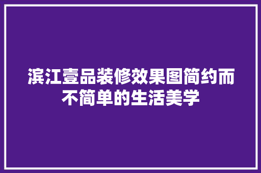 滨江壹品装修效果图简约而不简单的生活美学