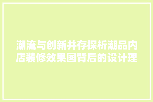 潮流与创新并存探析潮品内店装修效果图背后的设计理念