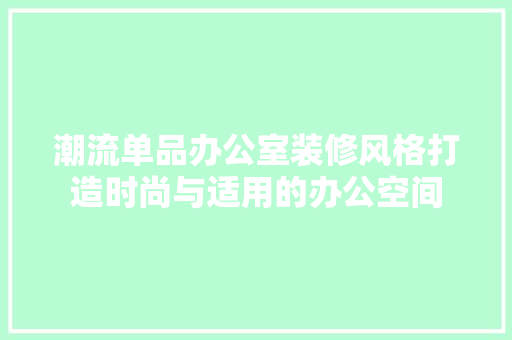 潮流单品办公室装修风格打造时尚与适用的办公空间