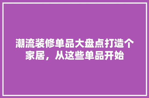 潮流装修单品大盘点打造个家居，从这些单品开始