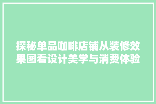 探秘单品咖啡店铺从装修效果图看设计美学与消费体验的融合