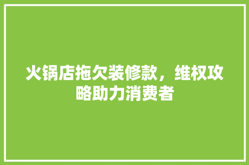 火锅店拖欠装修款，维权攻略助力消费者