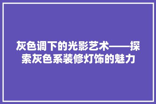 灰色调下的光影艺术——探索灰色系装修灯饰的魅力