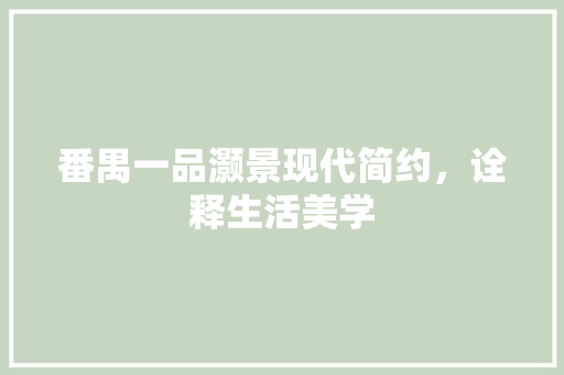 番禺一品灏景现代简约，诠释生活美学