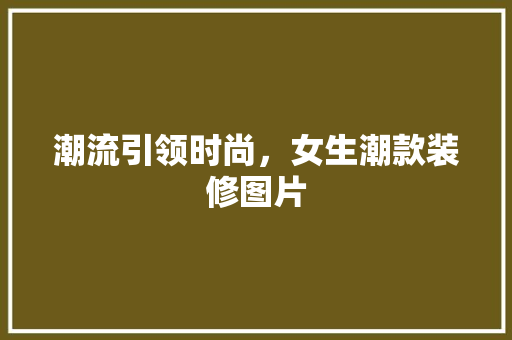 潮流引领时尚，女生潮款装修图片