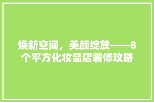 焕新空间，美颜绽放——8个平方化妆品店装修攻略