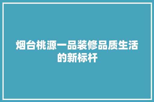 烟台桃源一品装修品质生活的新标杆