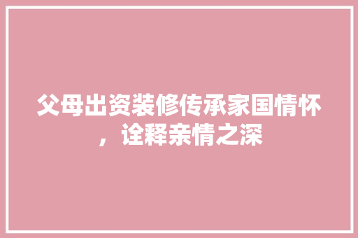 父母出资装修传承家国情怀，诠释亲情之深