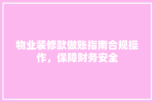 物业装修款做账指南合规操作，保障财务安全
