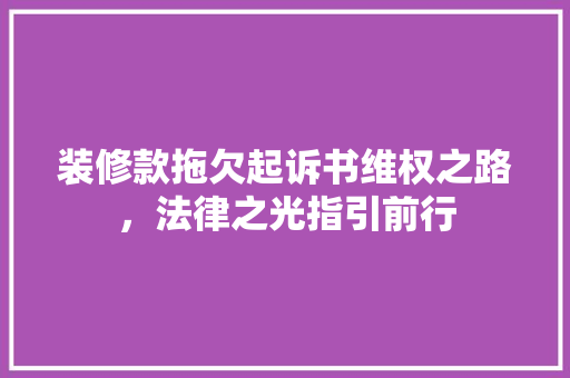 装修款拖欠起诉书维权之路，法律之光指引前行
