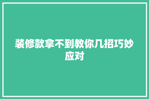 装修款拿不到教你几招巧妙应对