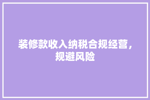 装修款收入纳税合规经营，规避风险