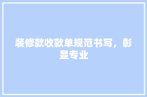 装修款收款单规范书写，彰显专业