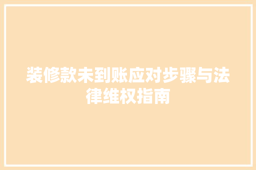 装修款未到账应对步骤与法律维权指南