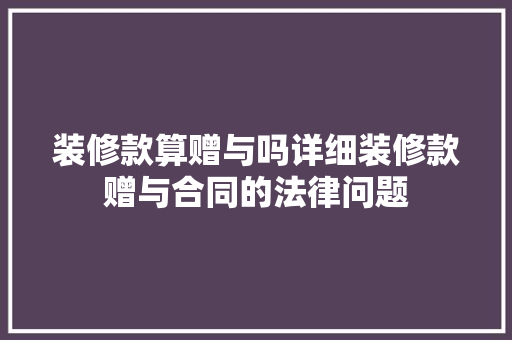 装修款算赠与吗详细装修款赠与合同的法律问题