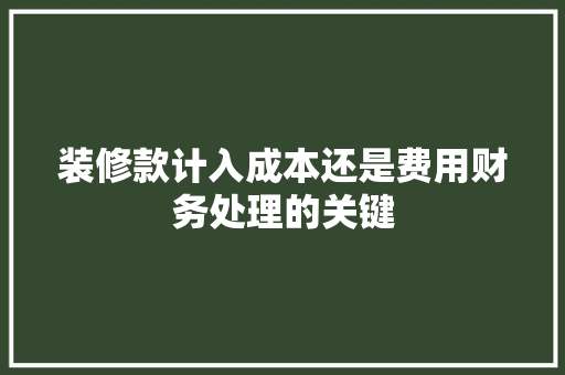 装修款计入成本还是费用财务处理的关键