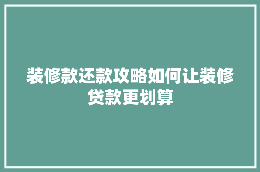 装修款还款攻略如何让装修贷款更划算