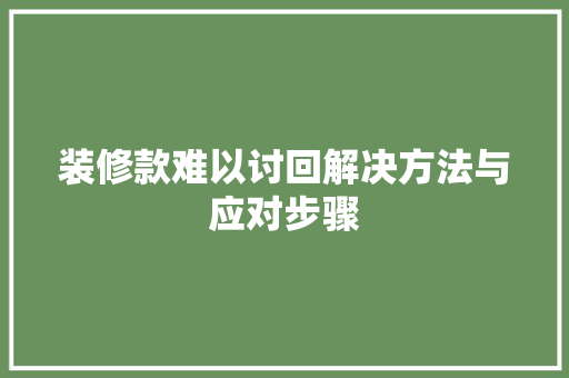 装修款难以讨回解决方法与应对步骤