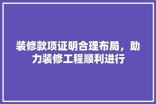 装修款项证明合理布局，助力装修工程顺利进行