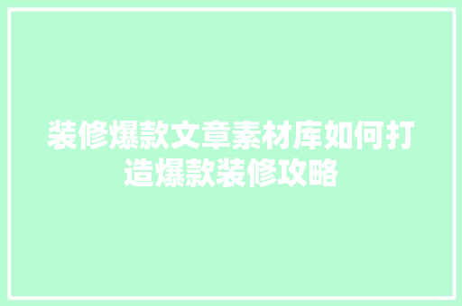 装修爆款文章素材库如何打造爆款装修攻略
