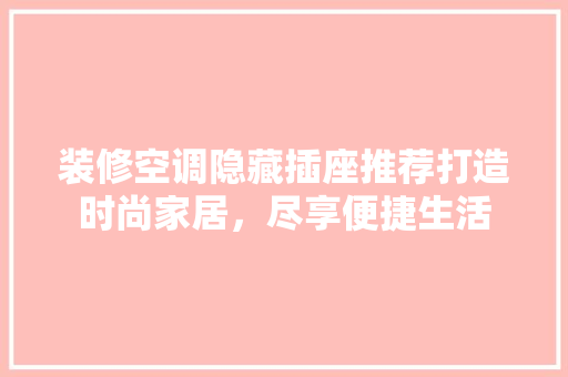 装修空调隐藏插座推荐打造时尚家居，尽享便捷生活